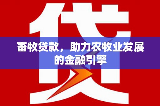 阳山畜牧贷款，助力农牧业发展的金融引擎