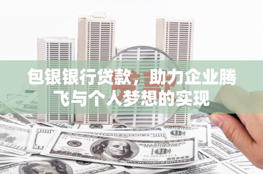 阳山包银银行贷款，助力企业腾飞与个人梦想的实现