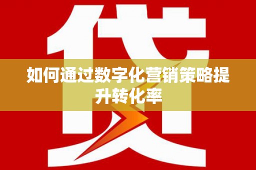 阳山如何通过数字化营销策略提升转化率