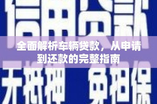 阳山全面解析车辆贷款，从申请到还款的完整指南