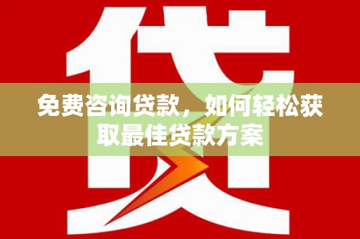 阳山免费咨询贷款，如何轻松获取最佳贷款方案