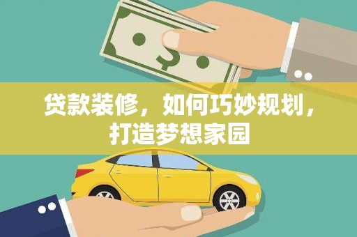 阳山贷款装修，如何巧妙规划，打造梦想家园