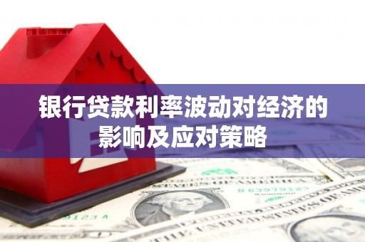 阳山银行贷款利率波动对经济的影响及应对策略
