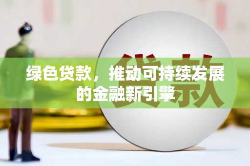 阳山绿色贷款，推动可持续发展的金融新引擎