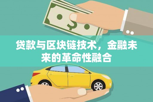 阳山贷款与区块链技术，金融未来的革命性融合