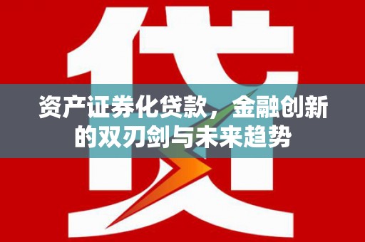 阳山资产证券化贷款，金融创新的双刃剑与未来趋势