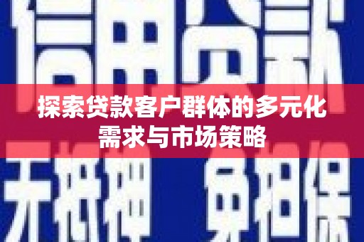阳山探索贷款客户群体的多元化需求与市场策略