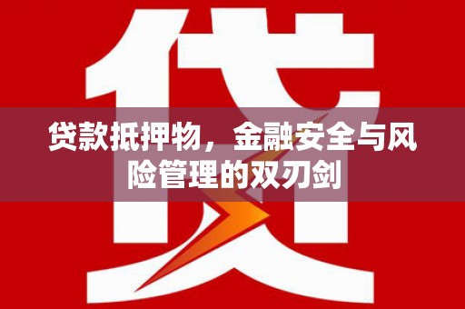 阳山贷款抵押物，金融安全与风险管理的双刃剑