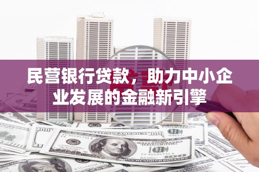 阳山民营银行贷款，助力中小企业发展的金融新引擎