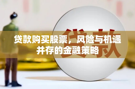 阳山贷款购买股票，风险与机遇并存的金融策略