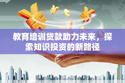 阳山教育培训贷款助力未来，探索知识投资的新路径