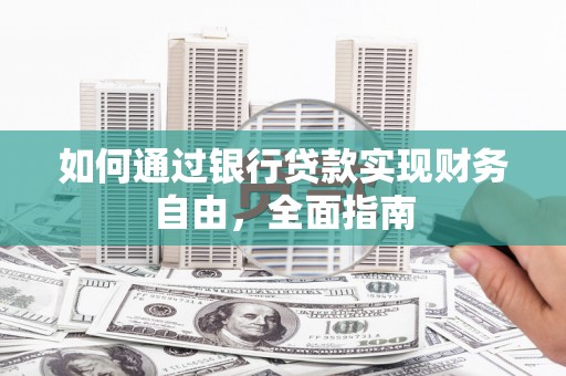 阳山如何通过银行贷款实现财务自由，全面指南
