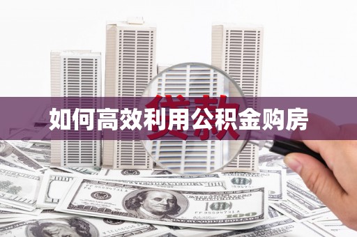 阳山如何高效利用公积金购房