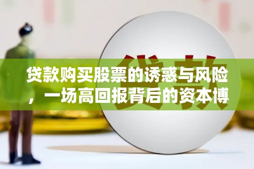 阳山贷款购买股票的诱惑与风险，一场高回报背后的资本博弈