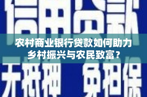 阳山农村商业银行贷款如何助力乡村振兴与农民致富？