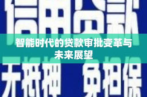 阳山智能时代的贷款审批变革与未来展望