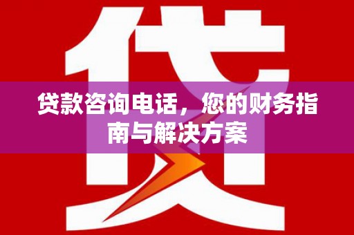 阳山贷款咨询电话，您的财务指南与解决方案