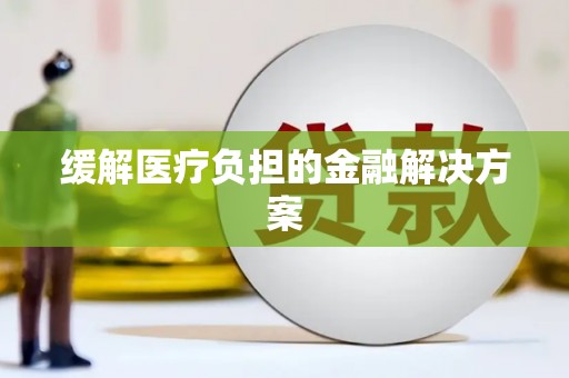 阳山缓解医疗负担的金融解决方案