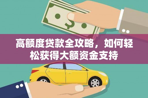 阳山高额度贷款全攻略，如何轻松获得大额资金支持