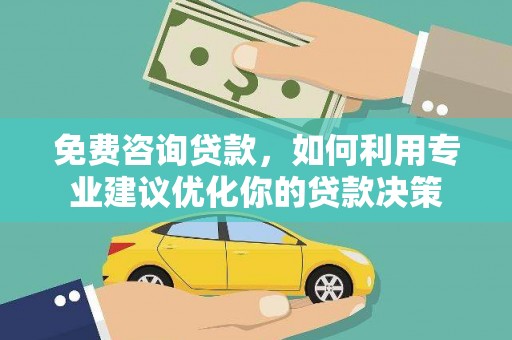 阳山免费咨询贷款，如何利用专业建议优化你的贷款决策