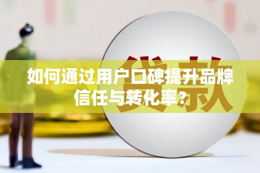 阳山如何通过用户口碑提升品牌信任与转化率？