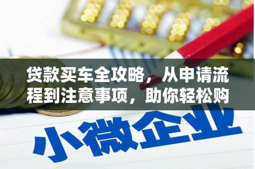 阳山贷款买车全攻略，从申请流程到注意事项，助你轻松购车