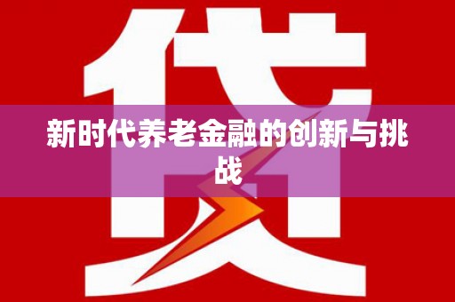 阳山新时代养老金融的创新与挑战