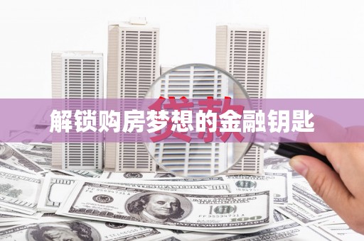 阳山解锁购房梦想的金融钥匙