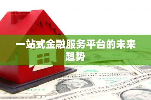 阳山一站式金融服务平台的未来趋势