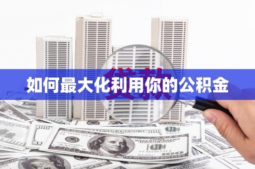 阳山如何最大化利用你的公积金