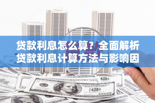 阳山贷款利息怎么算？全面解析贷款利息计算方法与影响因素