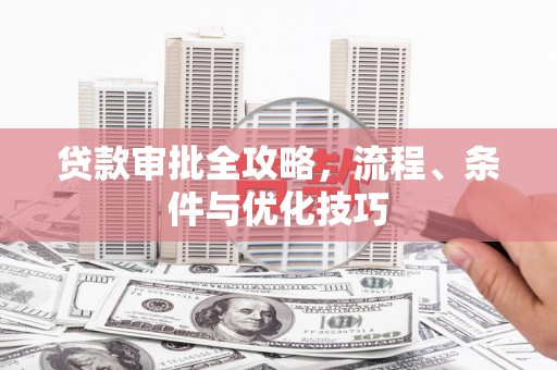 阳山贷款审批全攻略，流程、条件与优化技巧