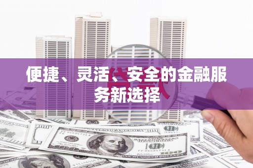 阳山便捷、灵活、安全的金融服务新选择