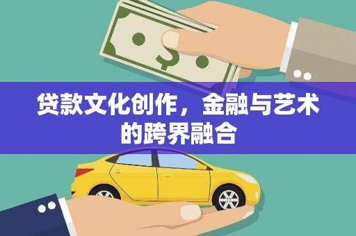 阳山贷款文化创作，金融与艺术的跨界融合