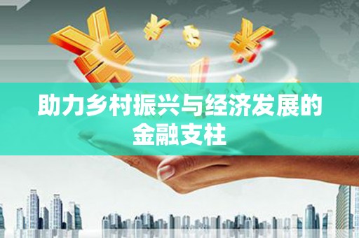 阳山助力乡村振兴与经济发展的金融支柱