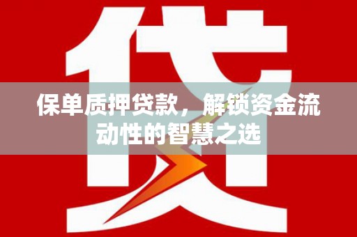 阳山保单质押贷款，解锁资金流动性的智慧之选