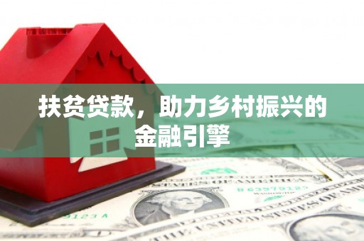 阳山扶贫贷款，助力乡村振兴的金融引擎