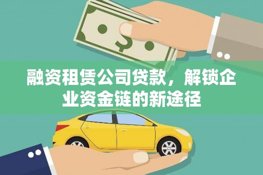 阳山融资租赁公司贷款，解锁企业资金链的新途径